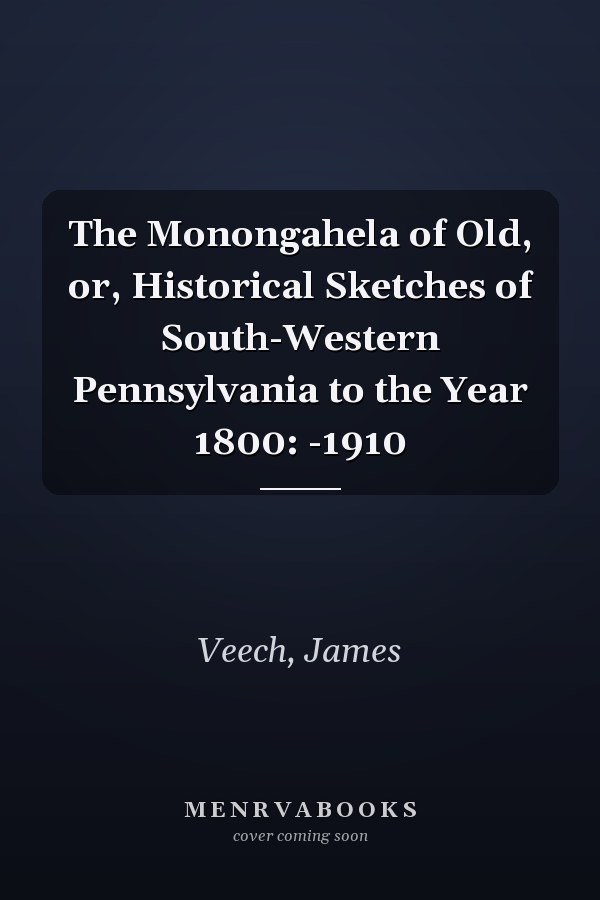 The Monongahela of Old, or, Historical Sketches of South-Western Pennsylvania to the Year 1800: -1910