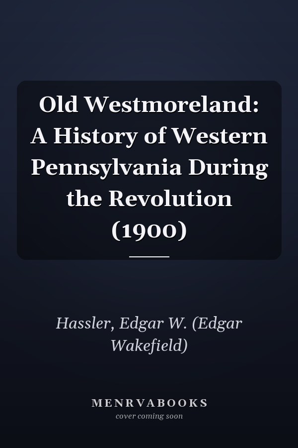 Old Westmoreland: A History of Western Pennsylvania During the Revolution (1900)