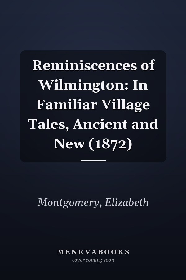 Reminiscences of Wilmington: In Familiar Village Tales, Ancient and New (1872)