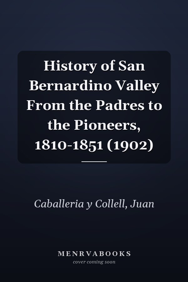 History of San Bernardino Valley From the Padres to the Pioneers, 1810-1851 (1902)