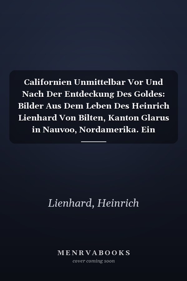 Californien Unmittelbar Vor Und Nach Der Entdeckung Des Goldes: Bilder Aus Dem Leben Des Heinrich Lienhard Von Bilten, Kanton Glarus in Nauvoo, Nordamerika. Ein Beigeschichte Californiens (1898)