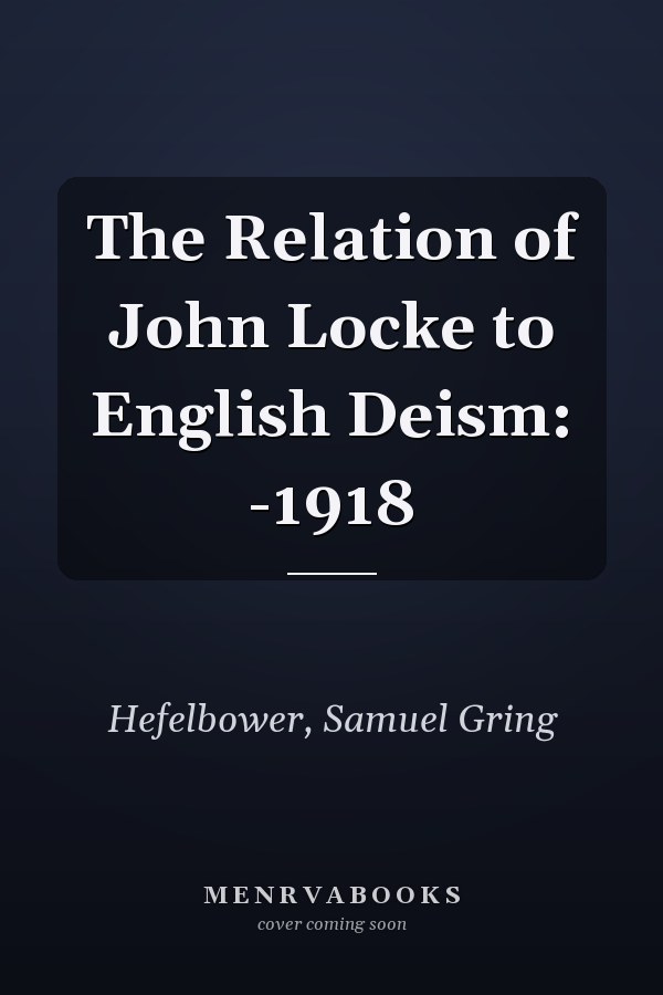 The Relation of John Locke to English Deism: -1918