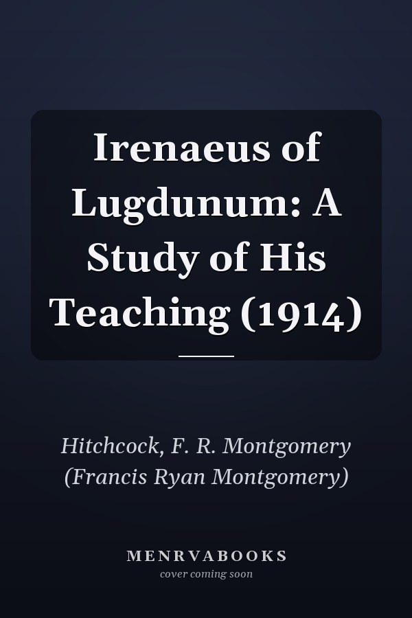Irenaeus of Lugdunum: A Study of His Teaching (1914)