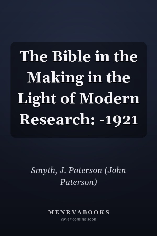 The Bible in the Making in the Light of Modern Research: -1921