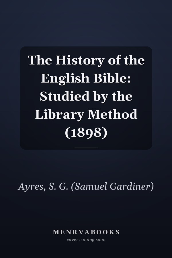 The History of the English Bible: Studied by the Library Method (1898)