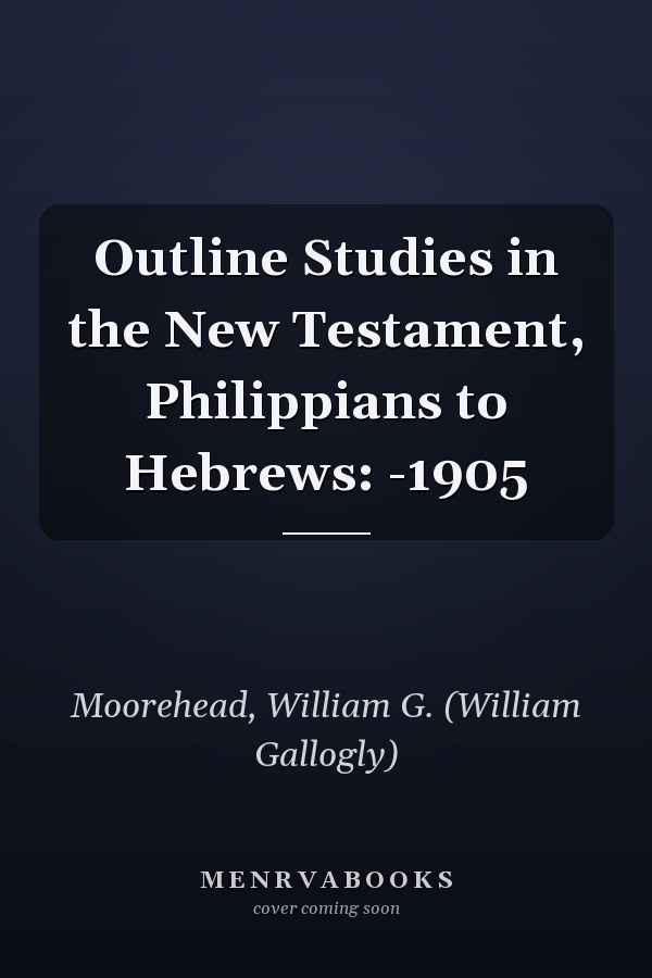 Outline Studies in the New Testament, Philippians to Hebrews: -1905