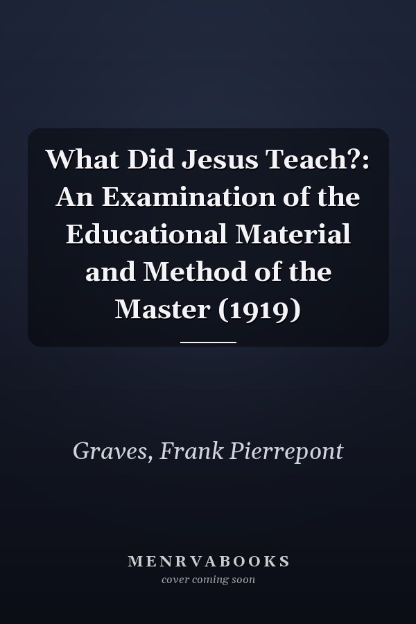 What Did Jesus Teach?: An Examination of the Educational Material and Method of the Master (1919)