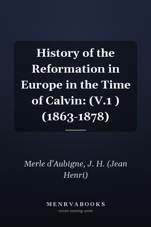 History of the Reformation in Europe in the Time of Calvin: (V.1 ) (1863-1878)