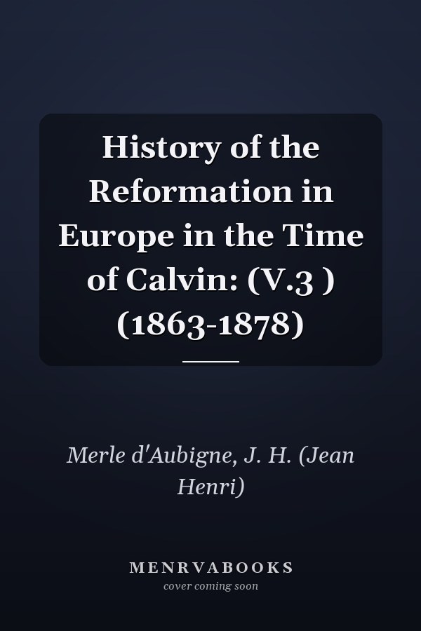 History of the Reformation in Europe in the Time of Calvin: (V.3 ) (1863-1878)