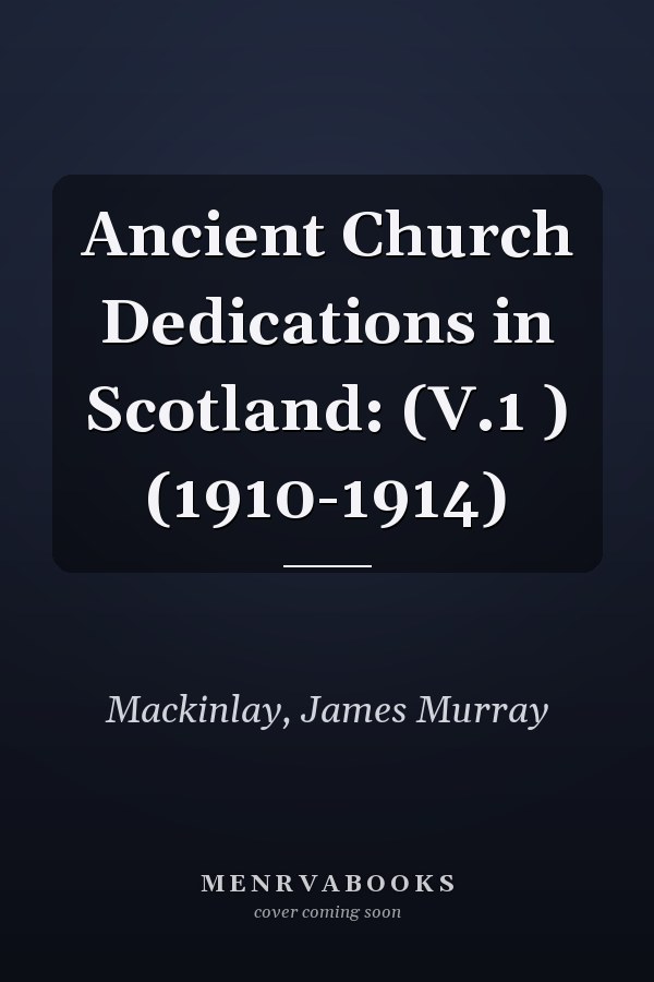 Ancient Church Dedications in Scotland: (V.1 ) (1910-1914)