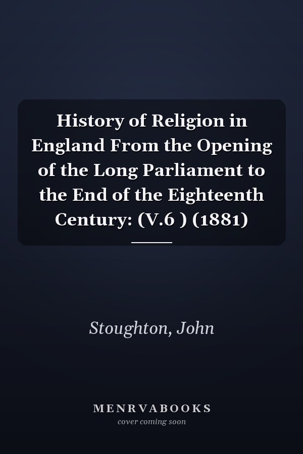 History of Religion in England From the Opening of the Long Parliament to the End of the Eighteenth Century: (V.6 ) (1881)