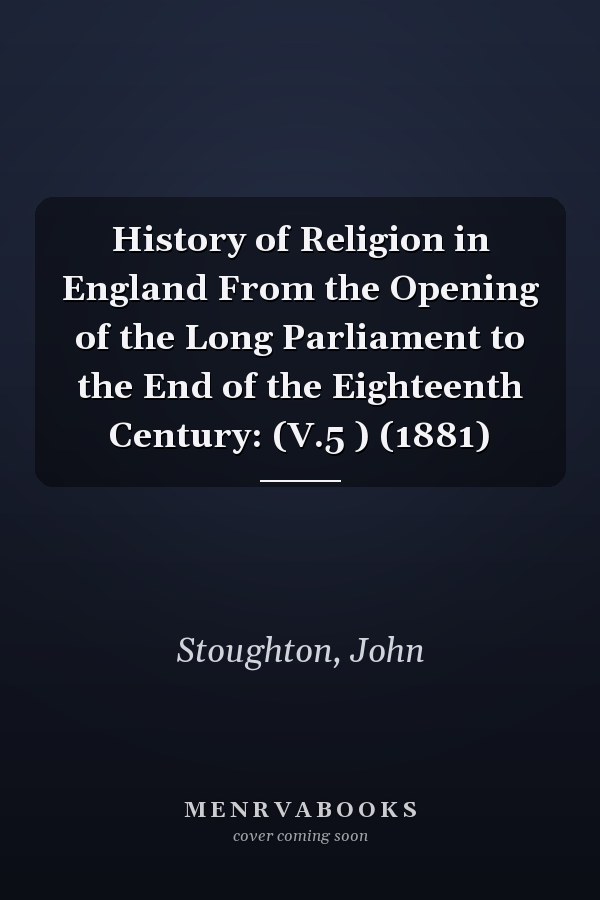History of Religion in England From the Opening of the Long Parliament to the End of the Eighteenth Century: (V.5 ) (1881)
