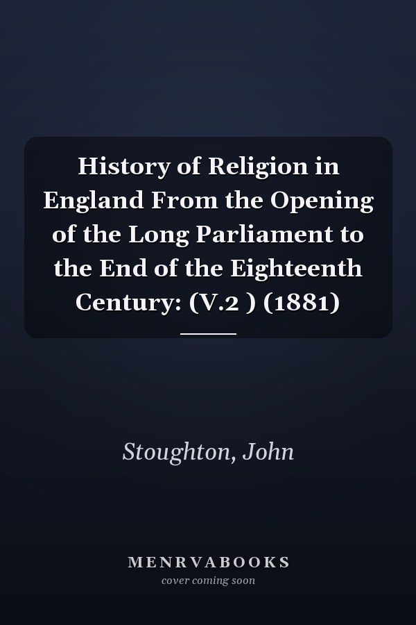 History of Religion in England From the Opening of the Long Parliament to the End of the Eighteenth Century: (V.2 ) (1881)