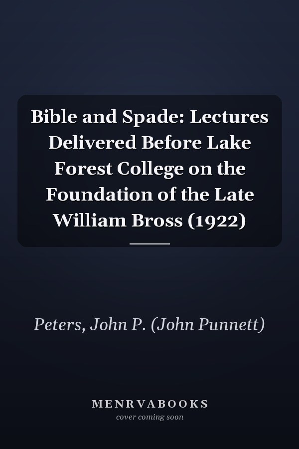 Bible and Spade: Lectures Delivered Before Lake Forest College on the Foundation of the Late William Bross (1922)