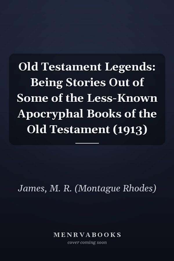 Old Testament Legends: Being Stories Out of Some of the Less-Known Apocryphal Books of the Old Testament (1913)