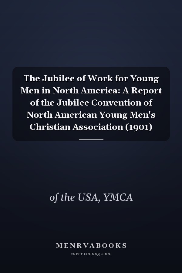 The Jubilee of Work for Young Men in North America: A Report of the Jubilee Convention of North American Young Men's Christian Association (1901)
