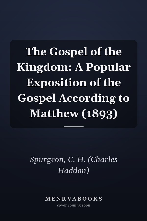 The Gospel of the Kingdom: A Popular Exposition of the Gospel According to Matthew (1893)