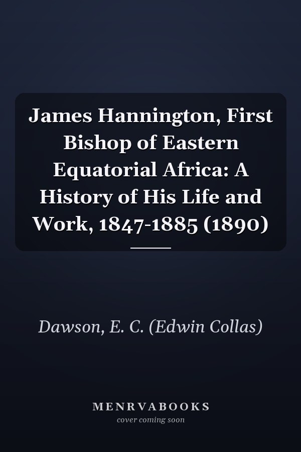 James Hannington, First Bishop of Eastern Equatorial Africa: A History of His Life and Work, 1847-1885 (1890)