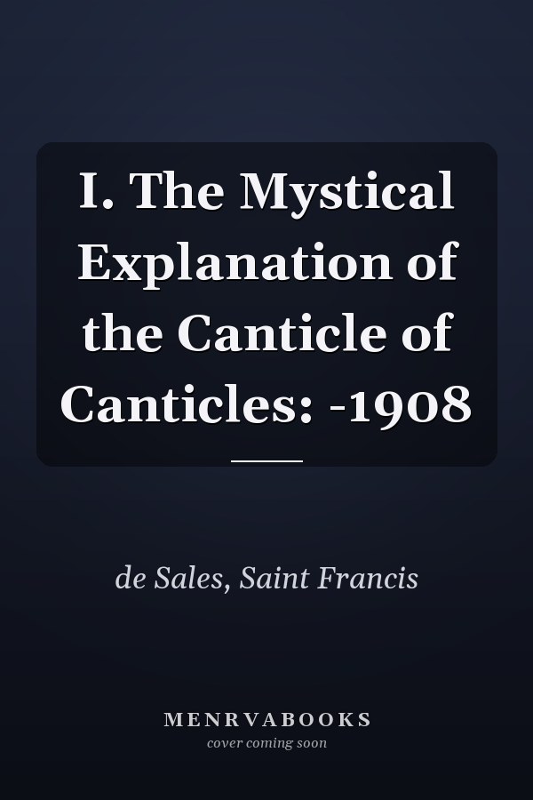 I. The Mystical Explanation of the Canticle of Canticles: -1908