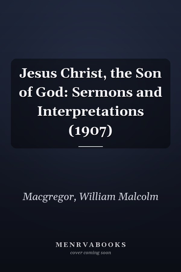 Jesus Christ, the Son of God: Sermons and Interpretations (1907)