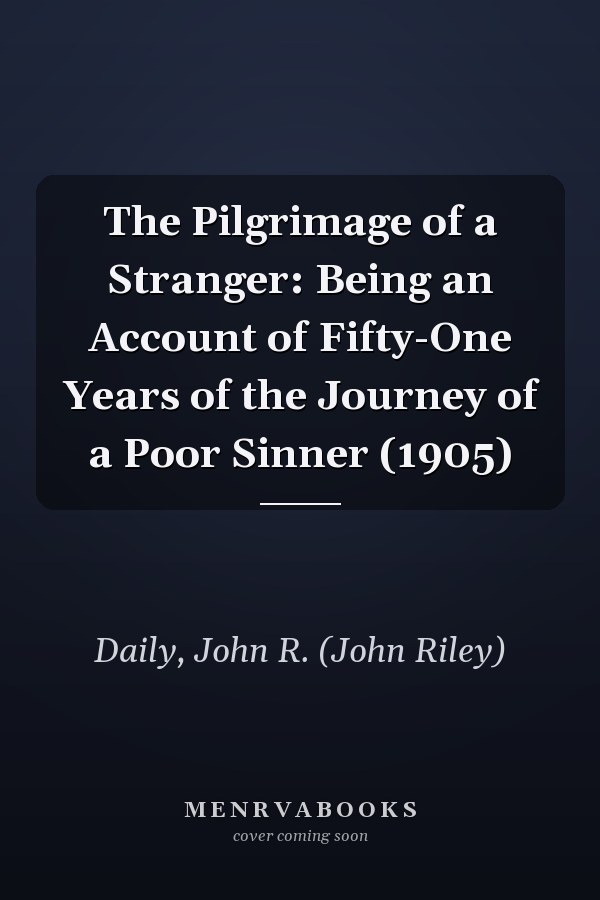 The Pilgrimage of a Stranger: Being an Account of Fifty-One Years of the Journey of a Poor Sinner (1905)