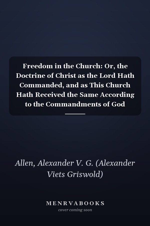 Freedom in the Church: Or, the Doctrine of Christ as the Lord Hath Commanded, and as This Church Hath Received the Same According to the Commandments of God (1907)