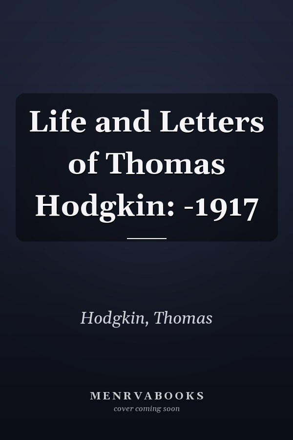 Life and Letters of Thomas Hodgkin: -1917