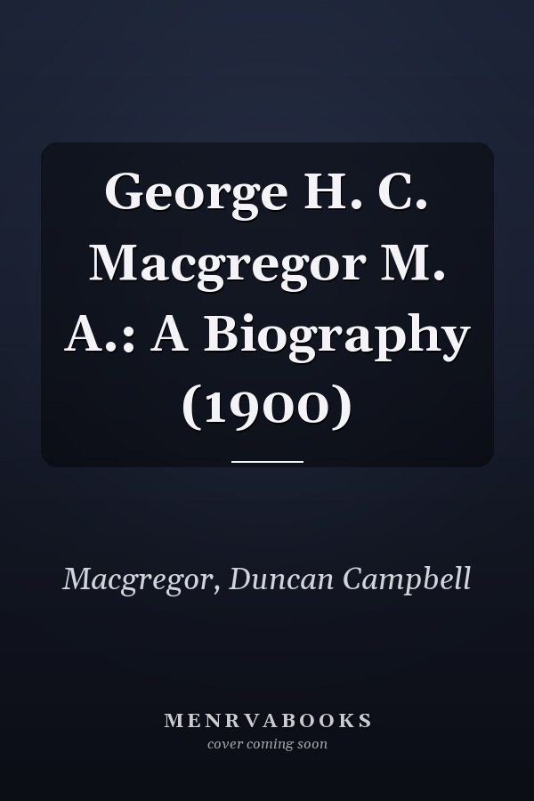 George H. C. Macgregor M. A.: A Biography (1900)