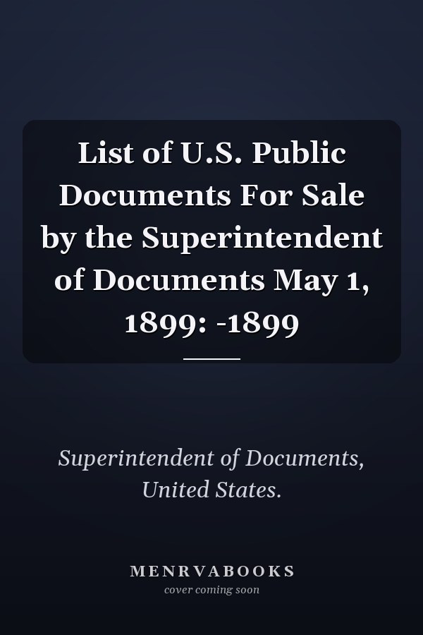 List of U.S. Public Documents For Sale by the Superintendent of Documents May 1, 1899: -1899
