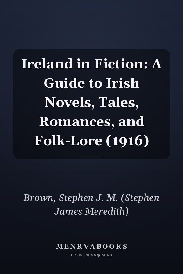 Ireland in Fiction: A Guide to Irish Novels, Tales, Romances, and Folk-Lore (1916)