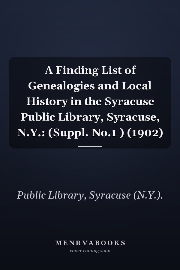 A Finding List of Genealogies and Local History in the Syracuse Public Library, Syracuse, N.Y.: (Suppl. No.1 ) (1902)
