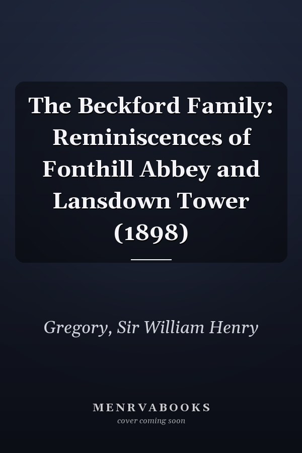 The Beckford Family: Reminiscences of Fonthill Abbey and Lansdown Tower (1898)