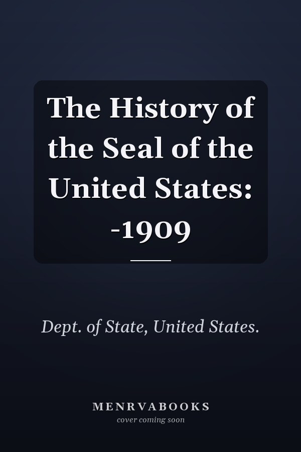 The History of the Seal of the United States: -1909