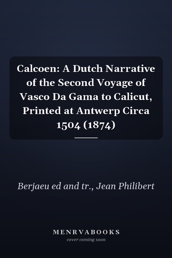 Calcoen: A Dutch Narrative of the Second Voyage of Vasco Da Gama to Calicut, Printed at Antwerp Circa 1504 (1874)