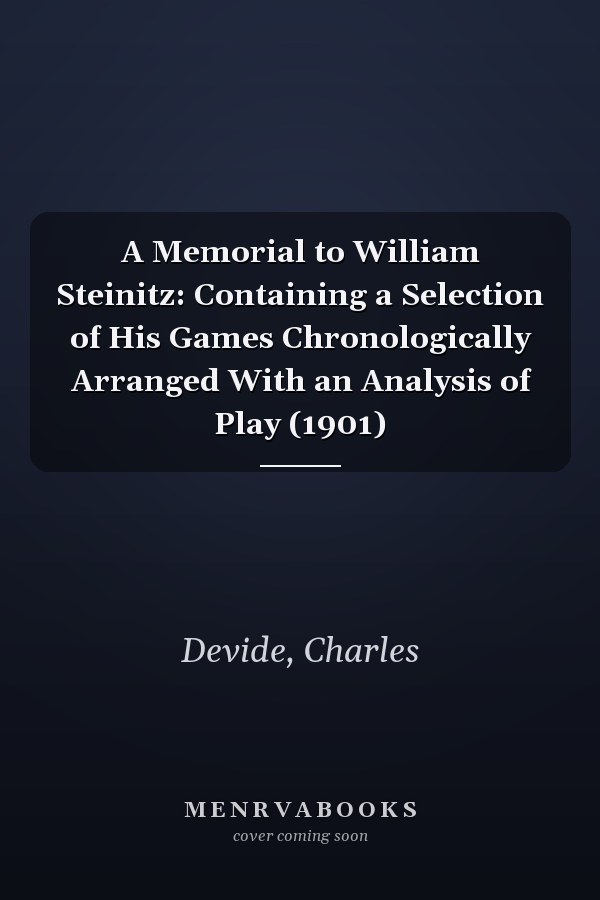 A Memorial to William Steinitz: Containing a Selection of His Games Chronologically Arranged With an Analysis of Play (1901)