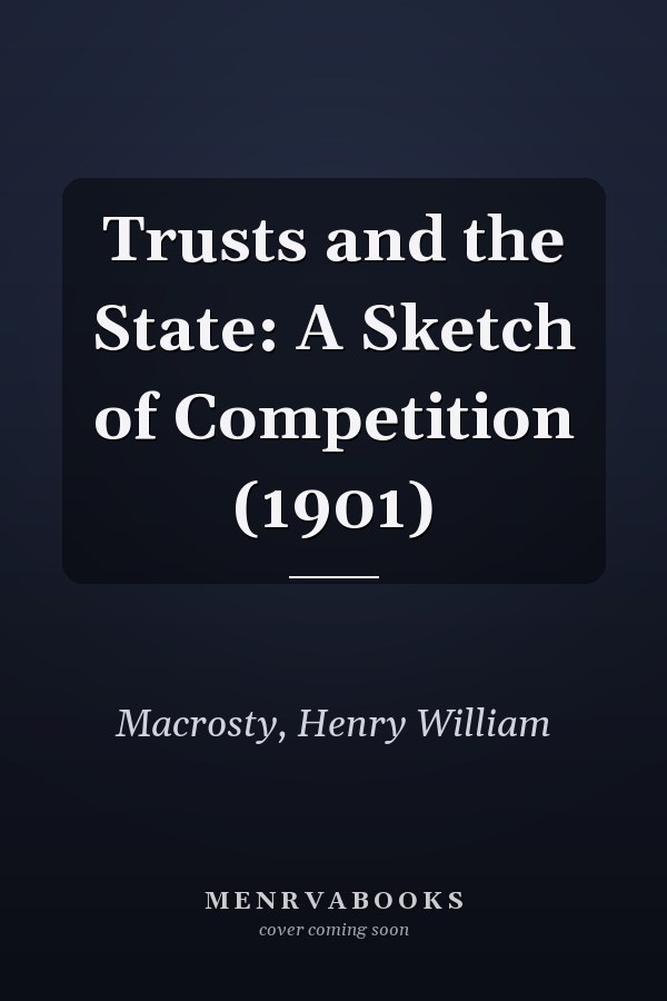 Trusts and the State: A Sketch of Competition (1901)