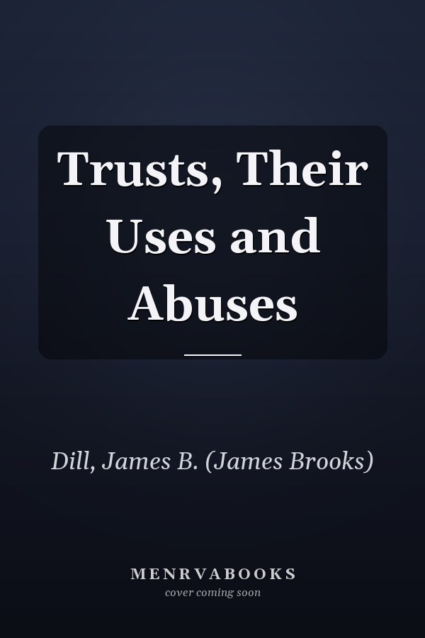 Trusts, Their Uses and Abuses