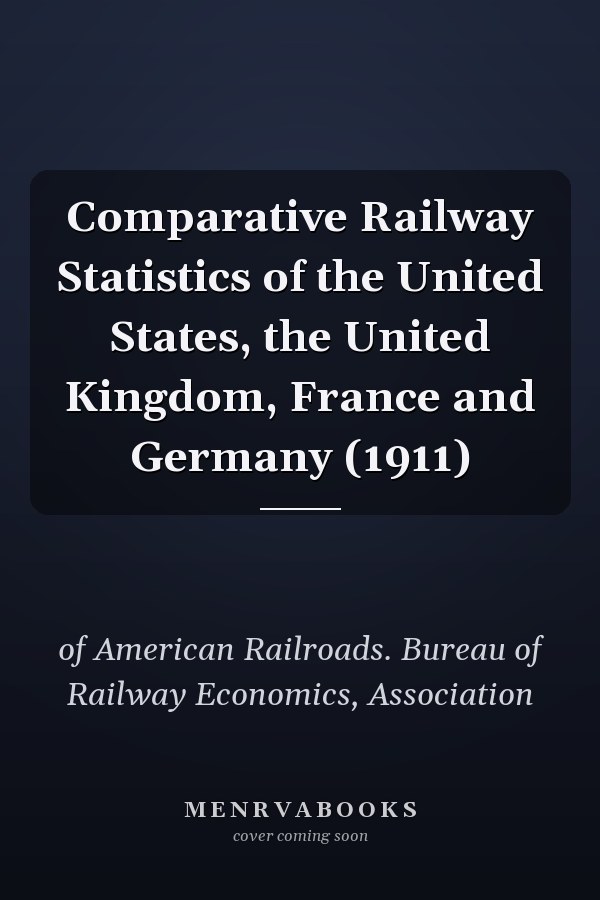 Comparative Railway Statistics of the United States, the United Kingdom, France and Germany (1911)