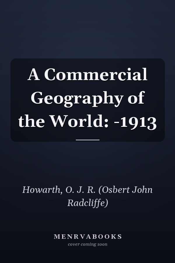 A Commercial Geography of the World: -1913