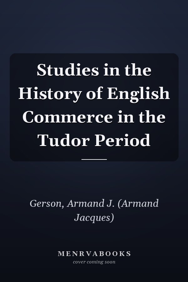 Studies in the History of English Commerce in the Tudor Period