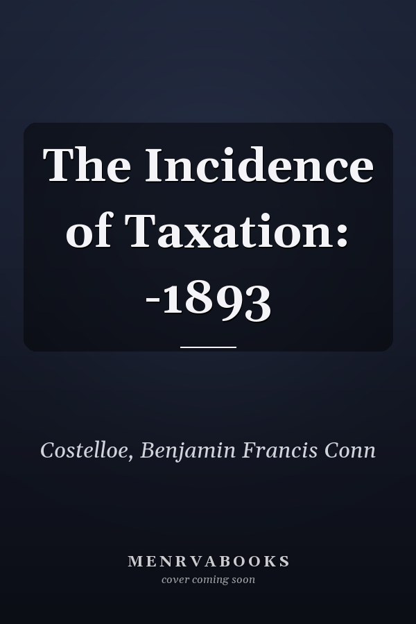 The Incidence of Taxation: -1893