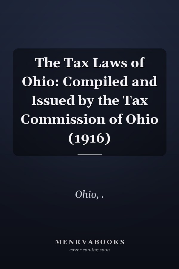 The Tax Laws of Ohio: Compiled and Issued by the Tax Commission of Ohio (1916)
