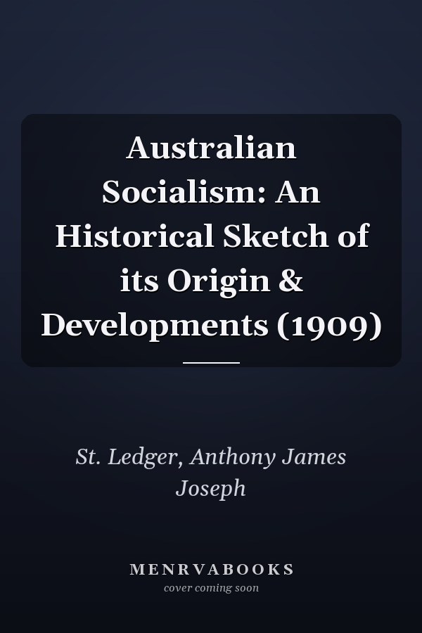 Australian Socialism: An Historical Sketch of its Origin & Developments (1909)