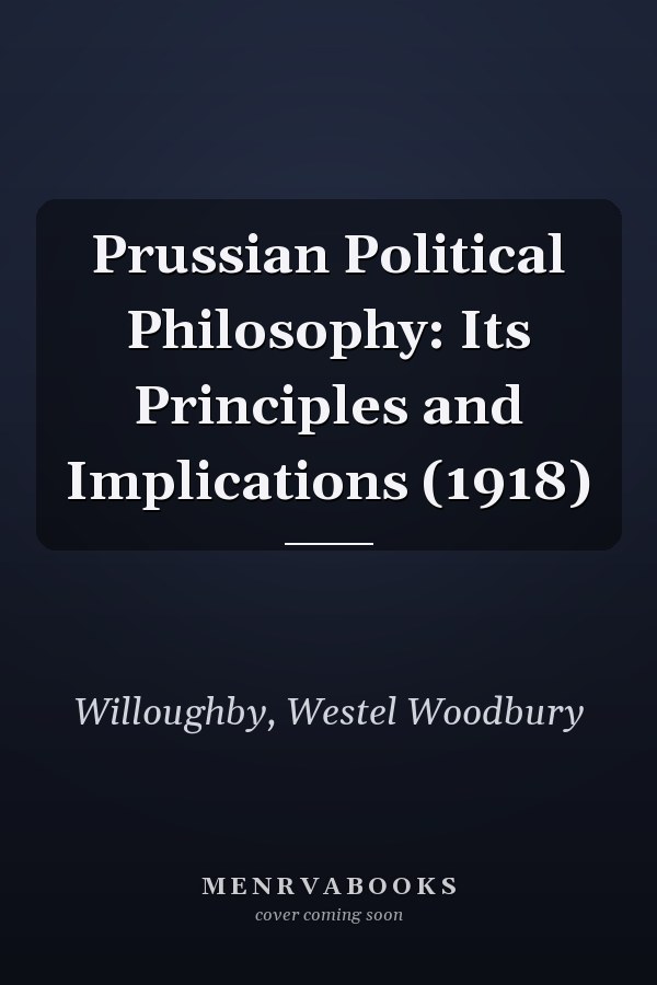Prussian Political Philosophy: Its Principles and Implications (1918)