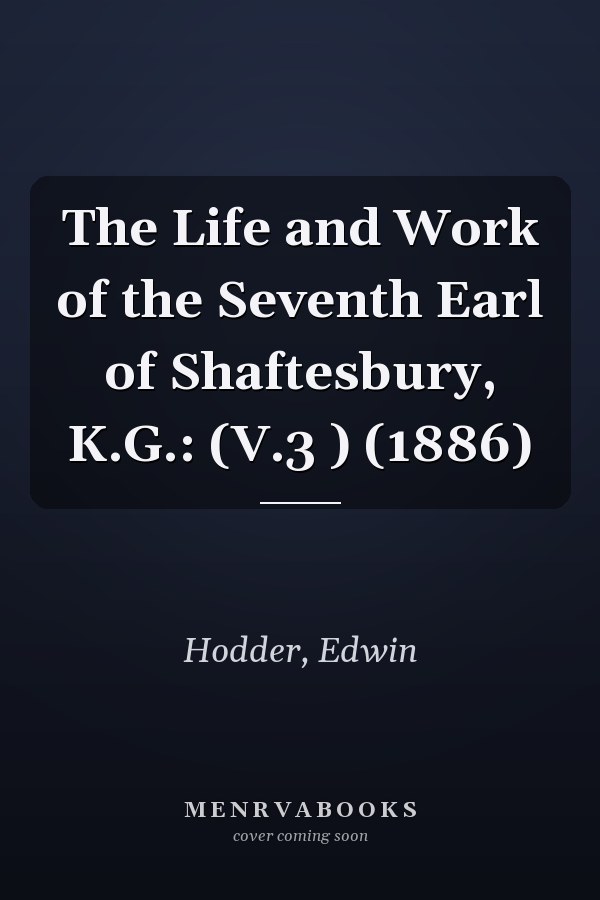 The Life and Work of the Seventh Earl of Shaftesbury, K.G.: (V.3 ) (1886)