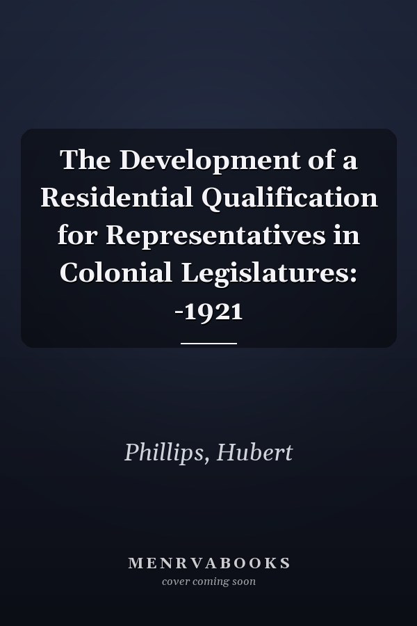 The Development of a Residential Qualification for Representatives in Colonial Legislatures: -1921