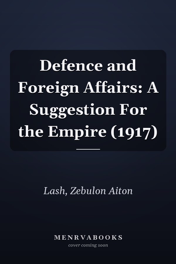 Defence and Foreign Affairs: A Suggestion For the Empire (1917)