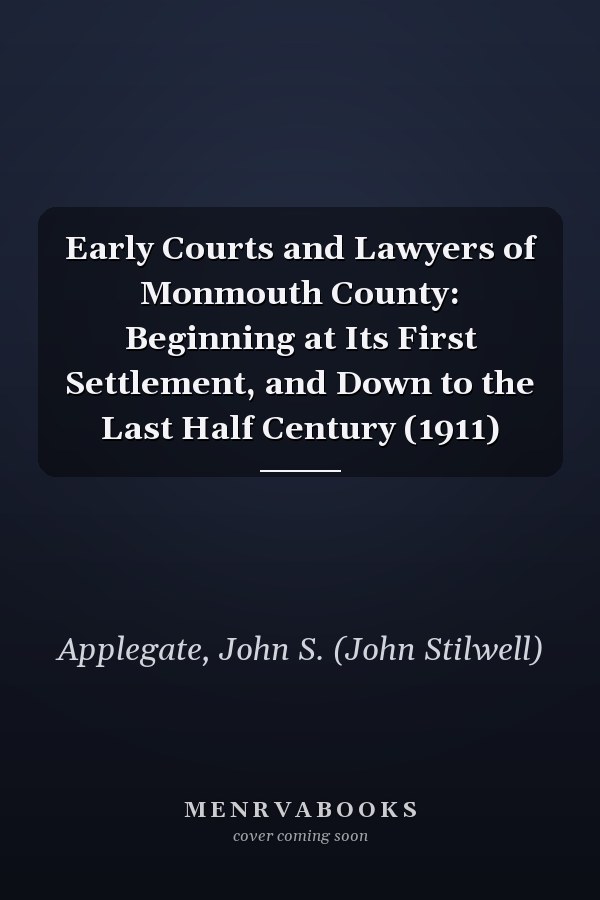 Early Courts and Lawyers of Monmouth County: Beginning at Its First Settlement, and Down to the Last Half Century (1911)