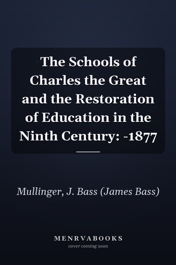 The Schools of Charles the Great and the Restoration of Education in the Ninth Century: -1877