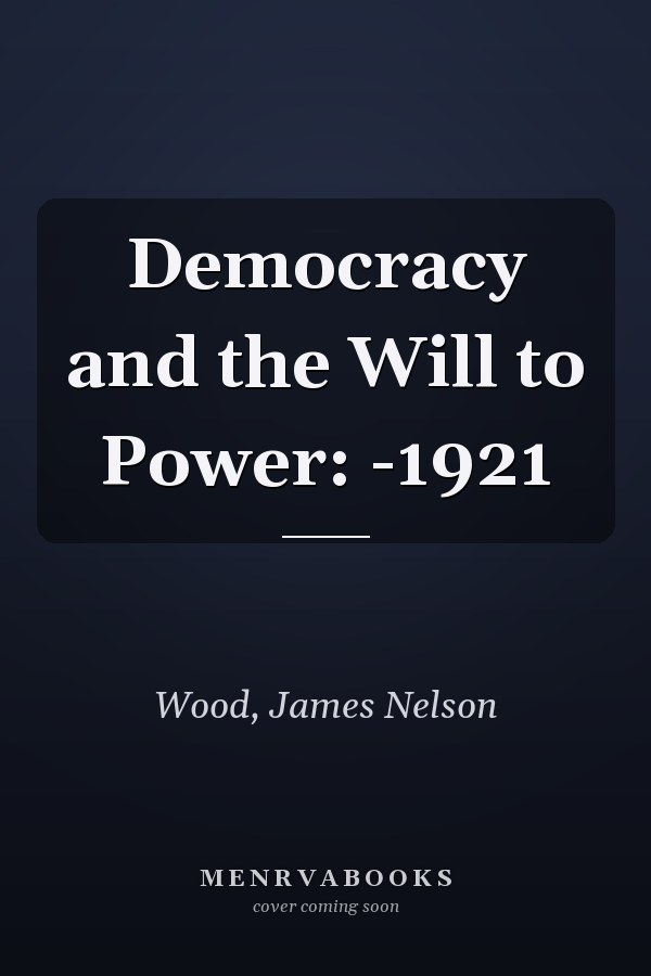 Democracy and the Will to Power: -1921